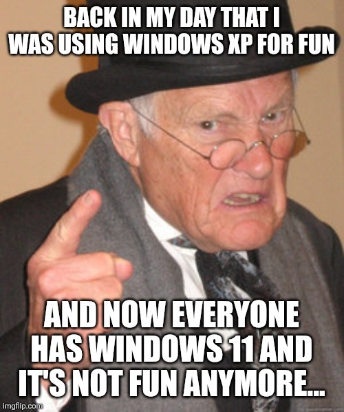 Remembering Windows XP | BACK IN MY DAY That i was using windows xp for fun; and now everyone has windows 11 and it's not fun anymore... | image tagged in memes,back in my day,windows xp,windows 11,memories | made w/ Imgflip meme maker