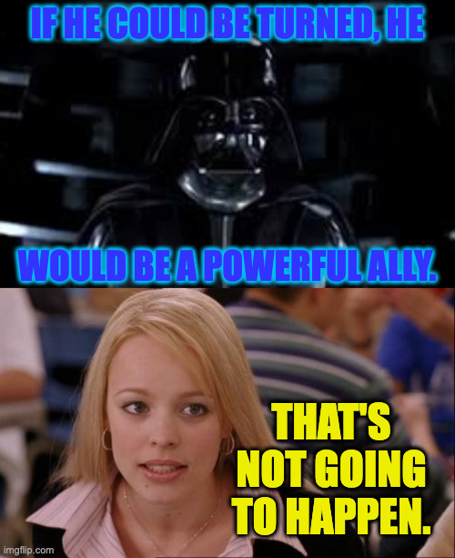 if he could be turned, he
 
 
 
 
 
would be a powerful ally. that's not going to happen. | image tagged in memes,its not going to happen | made w/ Imgflip meme maker