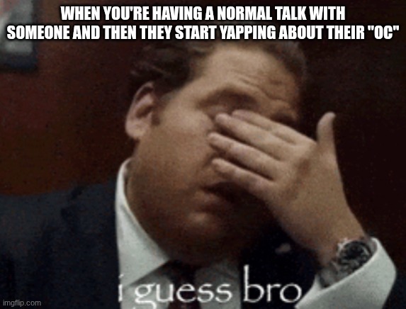 Just walk away at that point | When you're having a normal talk with someone and then they start yapping about their "OC" | image tagged in i guess bro,funny | made w/ Imgflip meme maker