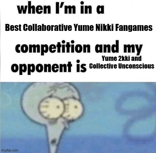 YNFG Be like | Best Collaborative Yume Nikki Fangames; Yume 2kki and Collective Unconscious | image tagged in whe i'm in a competition and my opponent is,yume 2kki,collective unconscious,ynfg | made w/ Imgflip meme maker
