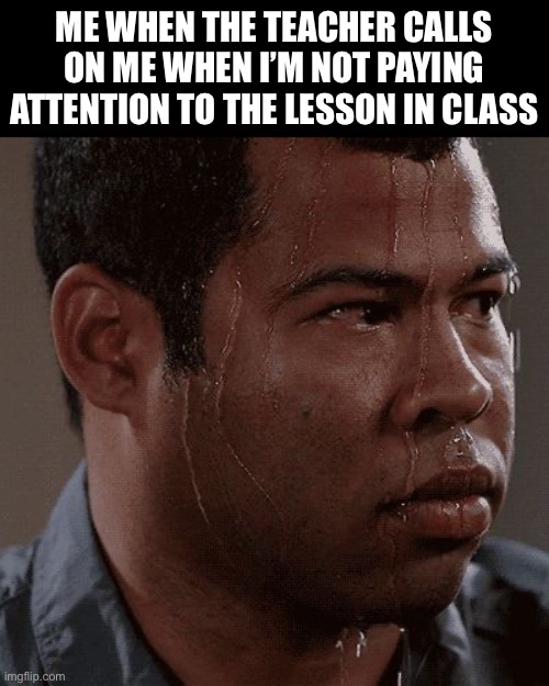 This is the end | Me when the teacher calls on me when I’m not paying attention to the lesson in class | image tagged in sweaty tryhard,memes,school | made w/ Imgflip meme maker