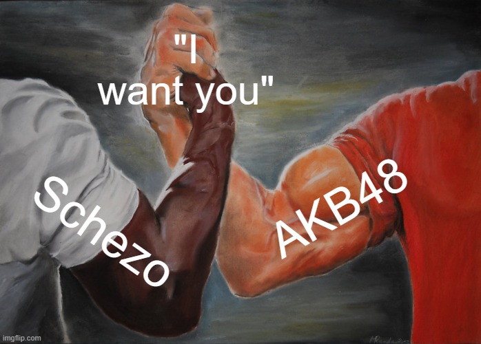 Epic Handshake Meme | "I want you"; AKB48; Schezo | image tagged in memes,epic handshake | made w/ Imgflip meme maker