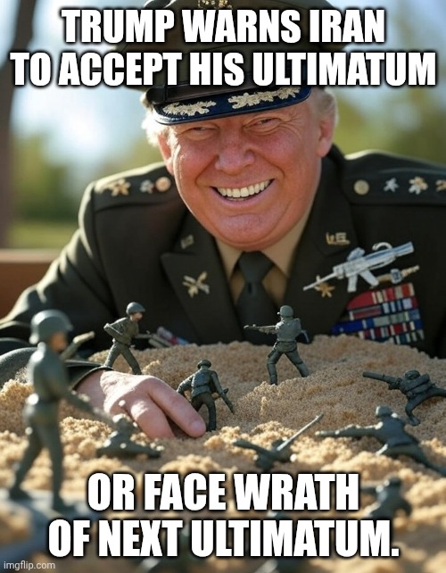 Not exuding a position of power | Trump Warns Iran To Accept His Ultimatum; Or Face Wrath Of Next Ultimatum. | image tagged in general donald trump playing sandbox toy army soldier,trump unfit unqualified dangerous,taco,impeach trump,donald trump | made w/ Imgflip meme maker
