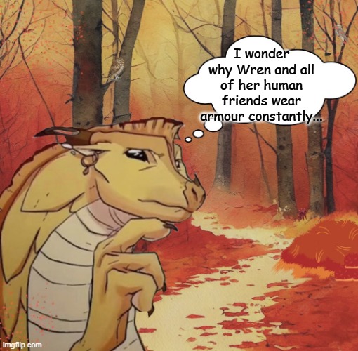 Qibli... for your own sanity don't go down that rabbit hole. | I wonder why Wren and all of her human friends wear armour constantly... | image tagged in thinking qibli,wings of fire,wof,biology,lust | made w/ Imgflip meme maker