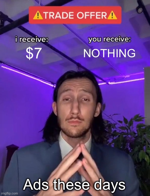 Trade Offer | $7; NOTHING; Ads these days | image tagged in trade offer | made w/ Imgflip meme maker