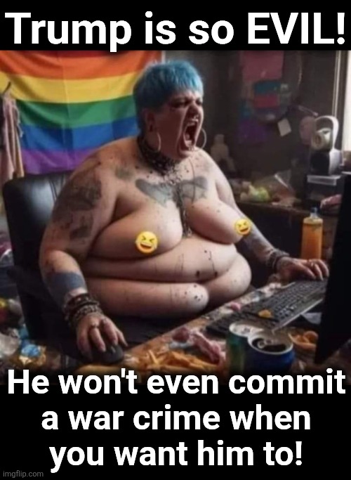 Trump is so EVIL! He won't even commit
a war crime when
you want him to! | image tagged in ai crying liberal,memes,democrats,trump derangement syndrome,war crime,iran | made w/ Imgflip meme maker