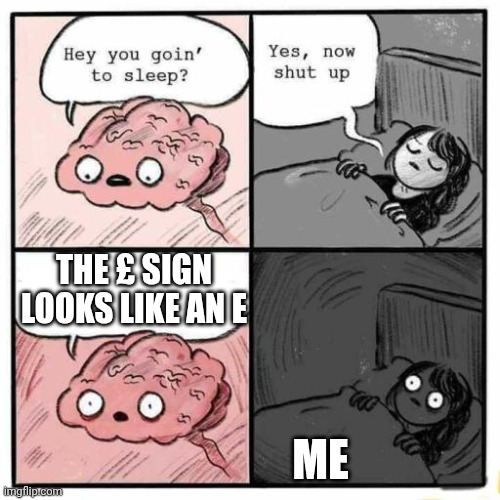 £≈E | The £ sign looks like an E; Me | image tagged in hey you going to sleep | made w/ Imgflip meme maker
