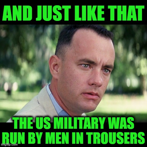 And Just Like That | And Just like that; The US Military was run by men in trousers | image tagged in memes,and just like that | made w/ Imgflip meme maker