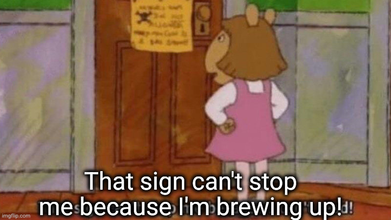 that sign can't stop me because I can't read | That sign can't stop me because I'm brewing up! | image tagged in that sign can't stop me because i can't read | made w/ Imgflip meme maker