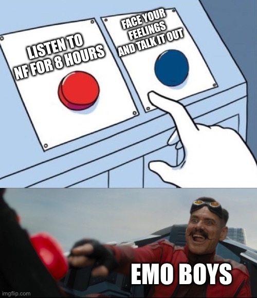 Robotnik Button | Face your feelings and talk it out; Listen to NF for 8 hours; Emo boys | image tagged in robotnik button | made w/ Imgflip meme maker