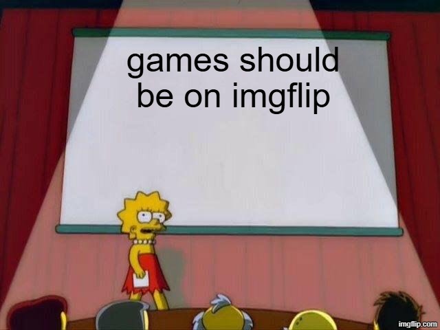 THIS SHOULD BE REAL | games should be on imgflip | image tagged in lisa simpson's presentation | made w/ Imgflip meme maker