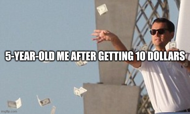 im rich | 5-year-old me after getting 10 dollars | image tagged in wolf of wallstreet money throw,money | made w/ Imgflip meme maker