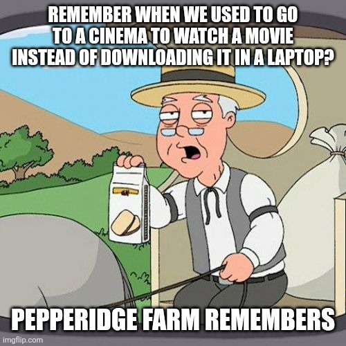 Pepperidge Farm Remembers | Remember when we used to go to a cinema to watch a movie instead of downloading it in a laptop? Pepperidge Farm remembers | image tagged in memes,cinema,movies | made w/ Imgflip meme maker