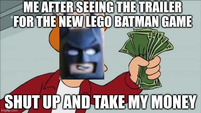please i need this | Me after seeing the trailer for the new LEGO Batman game; shut up and take my money | image tagged in shut up and take my money,batman | made w/ Imgflip meme maker