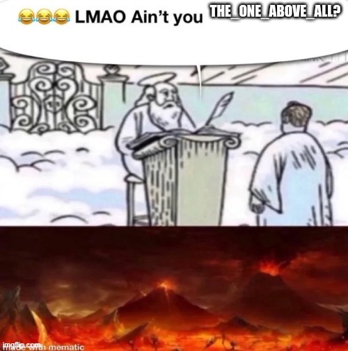 lmaoo ain’t you | THE_ONE_ABOVE_ALL? | image tagged in lmaoo ain t you | made w/ Imgflip meme maker