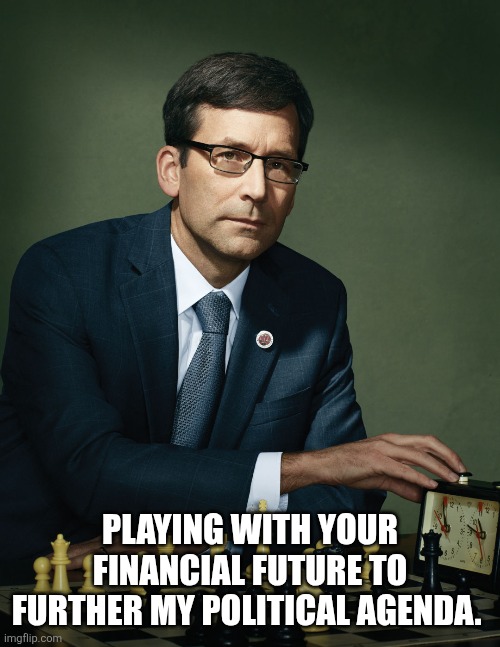 Playing with your financial future to further my political agenda. | made w/ Imgflip meme maker