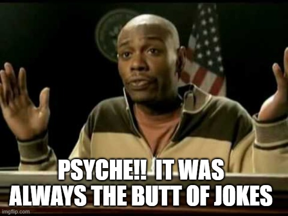Dave Chappelle | psyche!!  It was always the butt of jokes | image tagged in dave chappelle | made w/ Imgflip meme maker