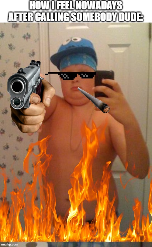 Suburban Gangster | how i feel nowadays after calling somebody dude: | image tagged in suburban gangster | made w/ Imgflip meme maker