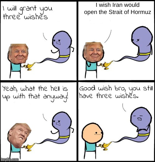 3 Wishes | I wish Iran would open the Strait of Hormuz | image tagged in 3 wishes | made w/ Imgflip meme maker