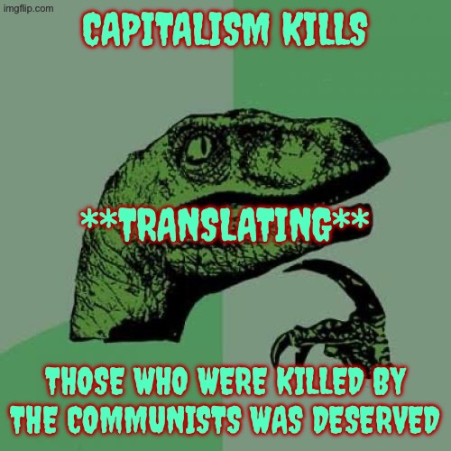 Accurate meme cuz tankies do both at the same time | Capitalism kills; **Translating**; Those who were killed by the communists was deserved | image tagged in memes,philosoraptor,communism,capitalism,capitalist and communist,translation | made w/ Imgflip meme maker