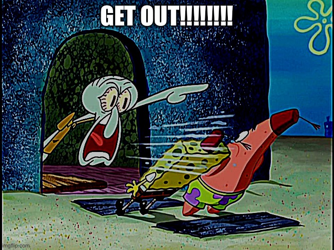 Squidward Screaming | GET OUT!!!!!!!! | image tagged in squidward screaming | made w/ Imgflip meme maker