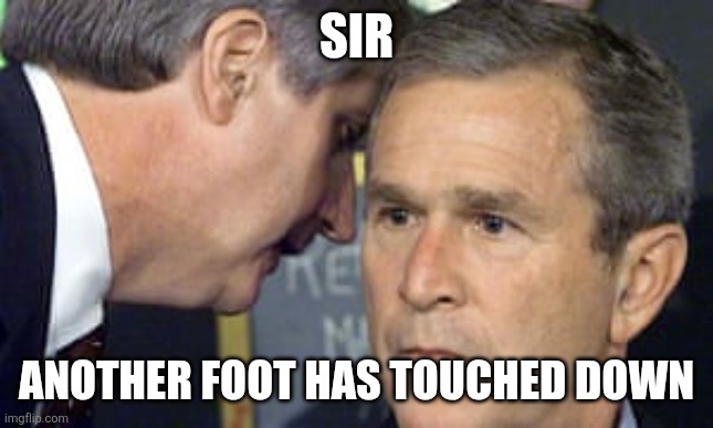 George Bush 9/11 | Sir; Another foot has touched down | image tagged in george bush 9/11 | made w/ Imgflip meme maker