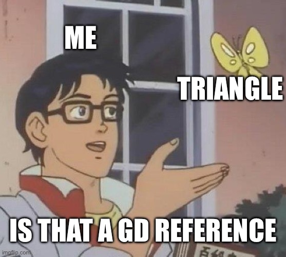 Gd | Me; Triangle; Is that a gd reference | image tagged in memes,is this a pigeon | made w/ Imgflip meme maker