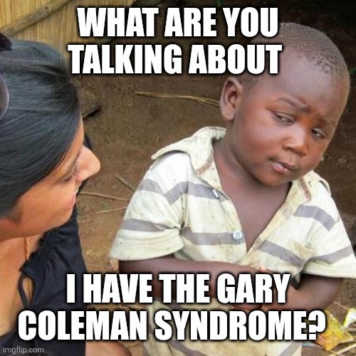 Third World Skeptical Kid | What are you talking about; I have the Gary Coleman syndrome? | image tagged in memes,third world skeptical kid | made w/ Imgflip meme maker