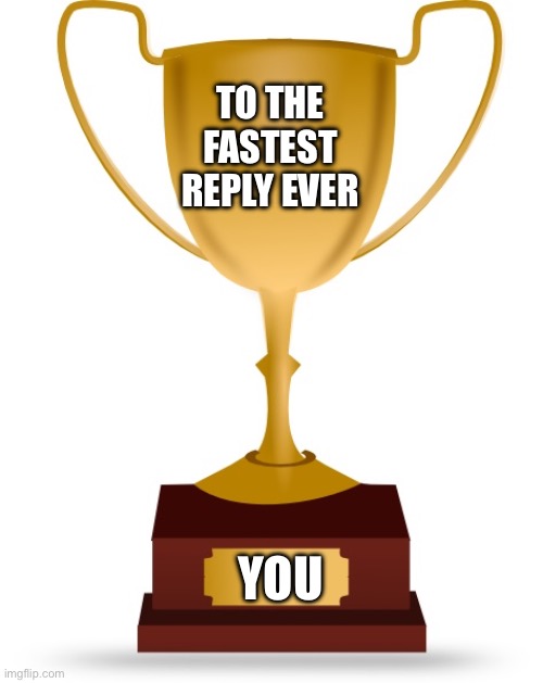 Blank Trophy | To the fastest reply ever You | image tagged in blank trophy | made w/ Imgflip meme maker