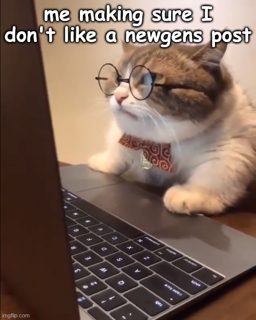 research cat | me making sure I don't like a newgens post | image tagged in research cat | made w/ Imgflip meme maker