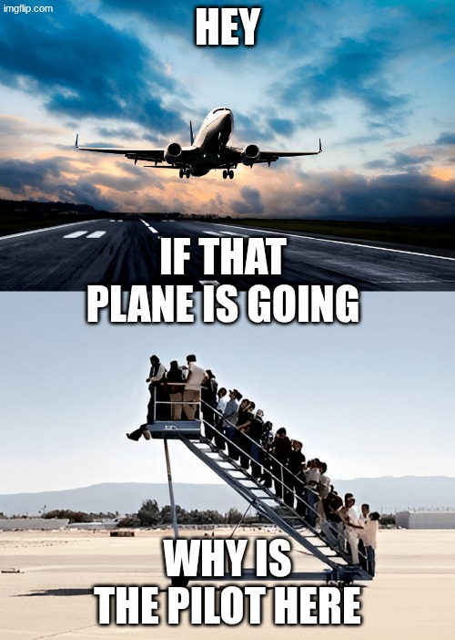Passengers left, plane took off | hey; If that plane is going; Why is the pilot here | image tagged in passengers left plane took off | made w/ Imgflip meme maker