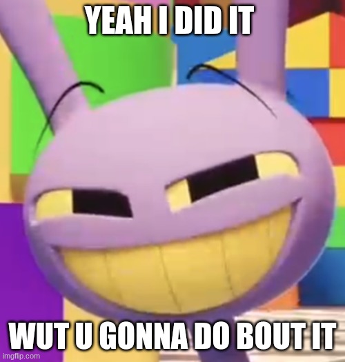 jax | yeah i did it; wut u gonna do bout it | image tagged in smug jax | made w/ Imgflip meme maker