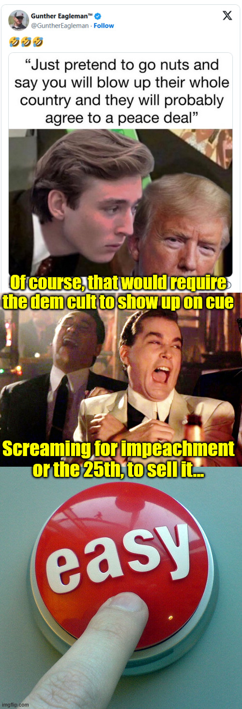 Of course, that would require the dem cult to show up on cue; Screaming for impeachment or the 25th, to sell it... | image tagged in memes,good fellas hilarious,the easy button | made w/ Imgflip meme maker