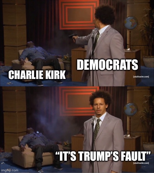 Who Killed Hannibal Meme | Democrats; Charlie Kirk; “It’s Trump’s fault” | image tagged in memes,who killed hannibal,remix | made w/ Imgflip meme maker