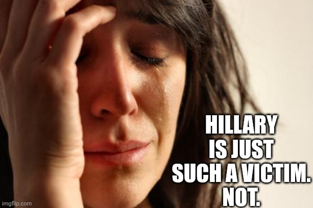 First World Problems Meme | Hillary is just such a victim.
Not. | image tagged in memes,first world problems | made w/ Imgflip meme maker