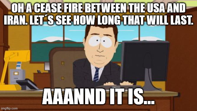 I am surprised if it holds a week. | Oh a cease fire between the Usa and Iran. Let´s see how long that will last. Aaannd it is... | image tagged in memes,aaaaand its gone | made w/ Imgflip meme maker