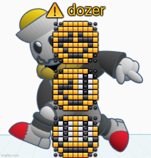 dozer rahg | ⚠️ dozer; ▪️▪️🟨🟨🟨🟨🟨▪️▪️
▪️🟨🟨🟨🟨🟨🟨🟨▪️
🟨🟨🟨⬛️🟨⬛️🟨🟨🟨
🟨⬛️⬛️⬛️🟨⬛️⬛️⬛️🟨
🟨⬛️🟨🟨🟨🟨🟨⬛️🟨
🟨🟨⬛️🟨🟨🟨⬛️🟨🟨
▪️🟨🟨⬛️⬛️⬛️🟨🟨▪️
▪️▪️🟨🟨🟨🟨🟨▪️▪️
 
▪️▪️🟨🟨🟨🟨🟨▪️▪️
▪️🟨🟨🟨🟨⬜️◾️⬜️▪️
🟨🟨🟨⬛️🟨⬜️◾️⬜️🟨
🟨⬛️⬛️⬛️🟨⬜️◾️⬜️🟨
🟨⬛️🟨🟨🟨⬜️◾️⬜️🟨
🟨🟨⬛️🟨🟨🟨⬛️🟨🟨
▪️🟨🟨⬛️⬛️⬛️🟨🟨▪️
▪️▪️🟨🟨🟨🟨🟨▪️▪️
 
▪️▪️🟨🟨🟨🟨🟨▪️▪️
▪️⬜️◾️⬜️🟨⬜️◾️⬜️▪️
🟨⬜️◾️⬜️🟨⬜️◾️⬜️🟨
🟨⬜️◾️⬜️🟨⬜️◾️⬜️🟨
⬛️⬜️◾️⬜️🟨⬜️◾️⬜️⬛️
🟨⬛️🟨🟨🟨🟨🟨⬛️🟨
▪️🟨⬛️⬛️⬛️⬛️⬛️🟨▪️
▪️▪️🟨🟨🟨🟨🟨▪️▪️ | image tagged in eggy sonic adventure pose | made w/ Imgflip meme maker