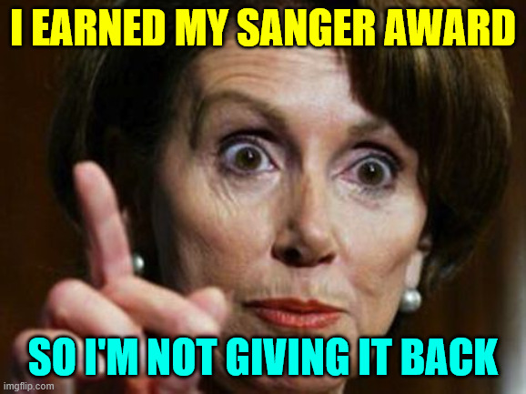 Nancy Pelosi No Spending Problem | I earned my Sanger Award So I'm not giving it back | image tagged in nancy pelosi no spending problem | made w/ Imgflip meme maker