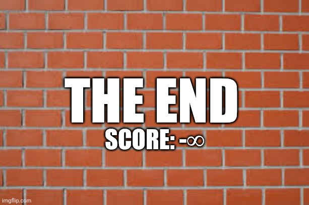 THE END Score: -∞ | image tagged in brick wall | made w/ Imgflip meme maker