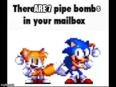 There is a pipe bomb in your mailbox | are 7 s | image tagged in there is a pipe bomb in your mailbox | made w/ Imgflip meme maker