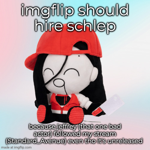 yi xi plush | imgflip should hire schlep; because jeffrey (that one bad actor) followed my stream (Standard_Avenue) even tho it's unreleased | image tagged in yi xi plush | made w/ Imgflip meme maker