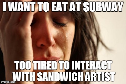 First World Problems Meme | I WANT TO EAT AT SUBWAY TOO TIRED TO INTERACT WITH SANDWICH ARTIST | image tagged in memes,first world problems | made w/ Imgflip meme maker