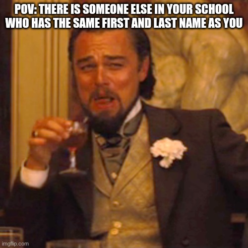 I don't know if this would happen | Pov: there is someone else in your school who has the same first and last name as you | image tagged in memes,laughing leo,remix | made w/ Imgflip meme maker
