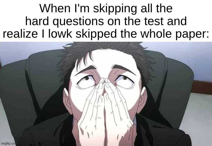 Everyone has had this moment | When I'm skipping all the hard questions on the test and realize I lowk skipped the whole paper: | image tagged in school | made w/ Imgflip meme maker
