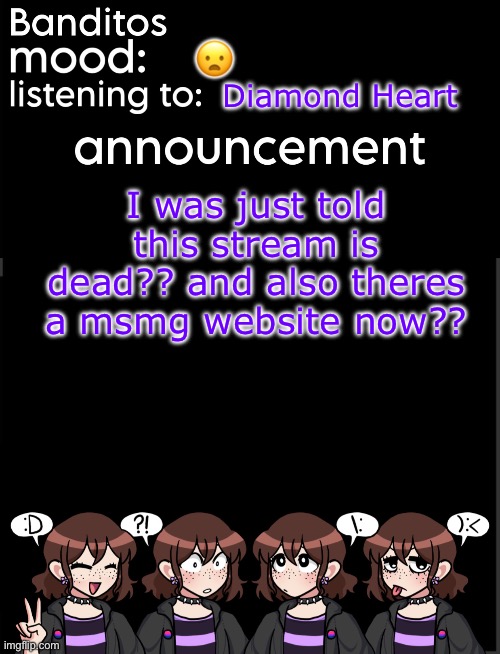 guys what happened | 😦; Diamond Heart; I was just told this stream is dead?? and also theres a msmg website now?? | image tagged in banditos announcement temp 2 | made w/ Imgflip meme maker