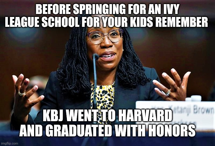 Ketanji Brown Jackson | Before springing for an ivy league school for your kids remember; Kbj went to Harvard and graduated with honors | image tagged in ketanji brown jackson | made w/ Imgflip meme maker