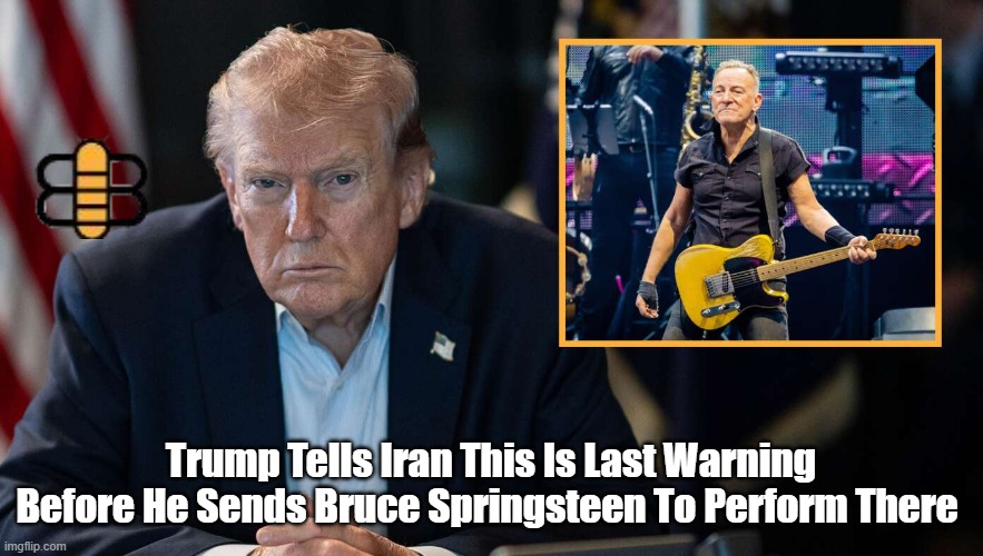 Trump Tells Iran This Is Last Warning Before He Sends Bruce Springsteen To Perform There | made w/ Imgflip meme maker