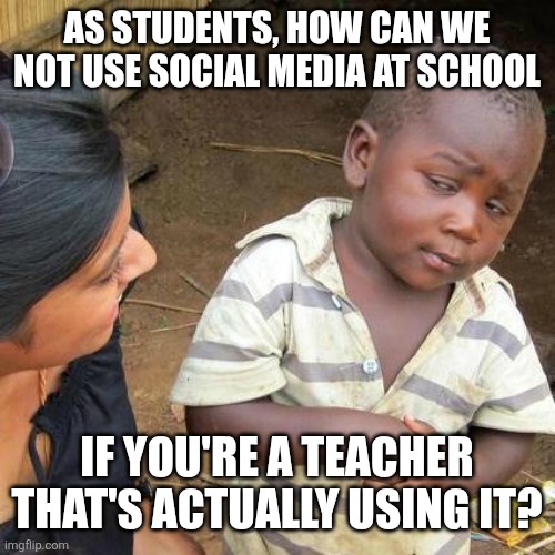 School memes | As students, how can we not use social media at school; If you're a teacher that's actually using it? | image tagged in memes,third world skeptical kid,school,funny | made w/ Imgflip meme maker