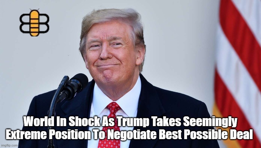 World In Shock As Trump Takes Seemingly Extreme Position To Negotiate Best Possible Deal | made w/ Imgflip meme maker