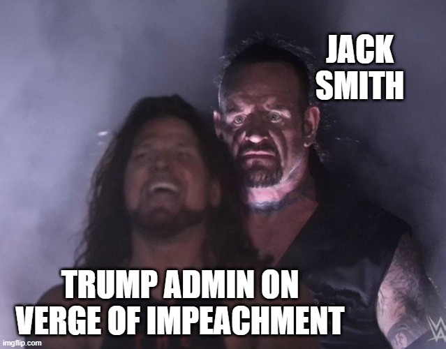 undertaker | Jack smith; Trump admin on verge of impeachment | image tagged in undertaker | made w/ Imgflip meme maker